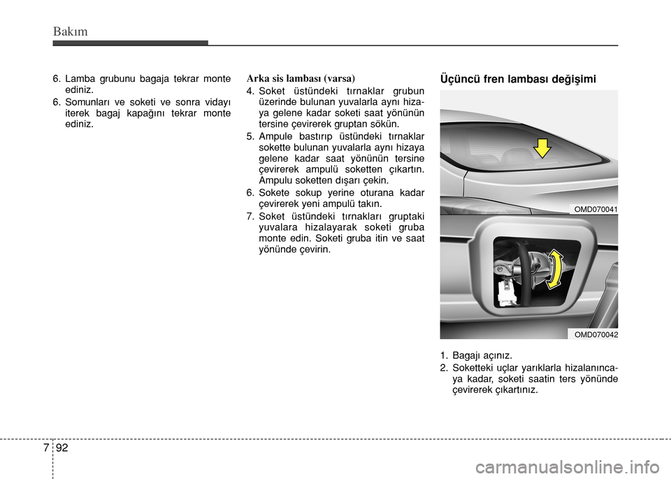 Hyundai Elantra 2015  Kullanım Kılavuzu (in Turkish) Bakım
92 7
6. Lamba grubunu bagaja tekrar monte
ediniz.
6. Somunları ve soketi ve sonra vidayı
iterek bagaj kapağını tekrar monte
ediniz.Arka sis lambası (varsa)
4. Soket üstündeki tırnaklar