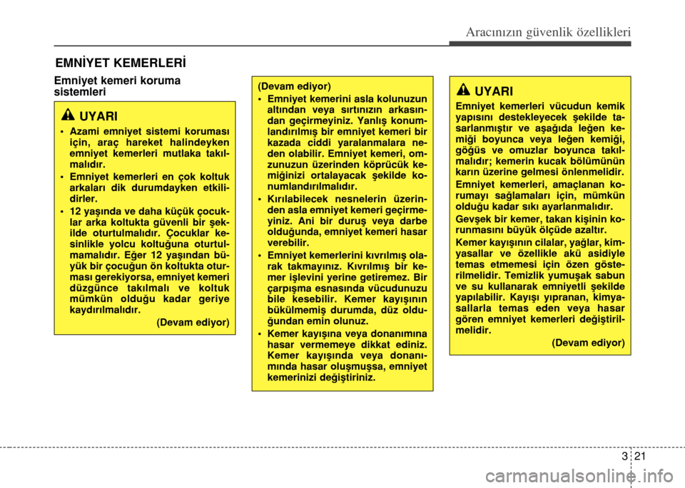 Hyundai Elantra 2015  Kullanım Kılavuzu (in Turkish) Emniyet kemeri koruma 
sistemleri
321
Aracınızın güvenlik özellikleri
EMNİYET KEMERLERİ
UYARI
• Azami emniyet sistemi koruması
için, araç hareket halindeyken
emniyet kemerleri mutlaka tak�