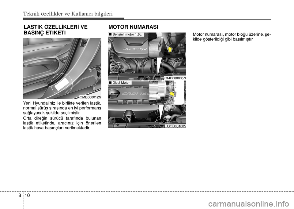 Hyundai Elantra 2015  Kullanım Kılavuzu (in Turkish) Teknik özellikler ve Kullan�c� bilgileri
10 8
Yeni Hyundai’niz ile birlikte verilen lastik,
normal sürüş sırasında en iyi performans
sağlayacak şekilde seçilmiştir.
Orta direğin sürücü
