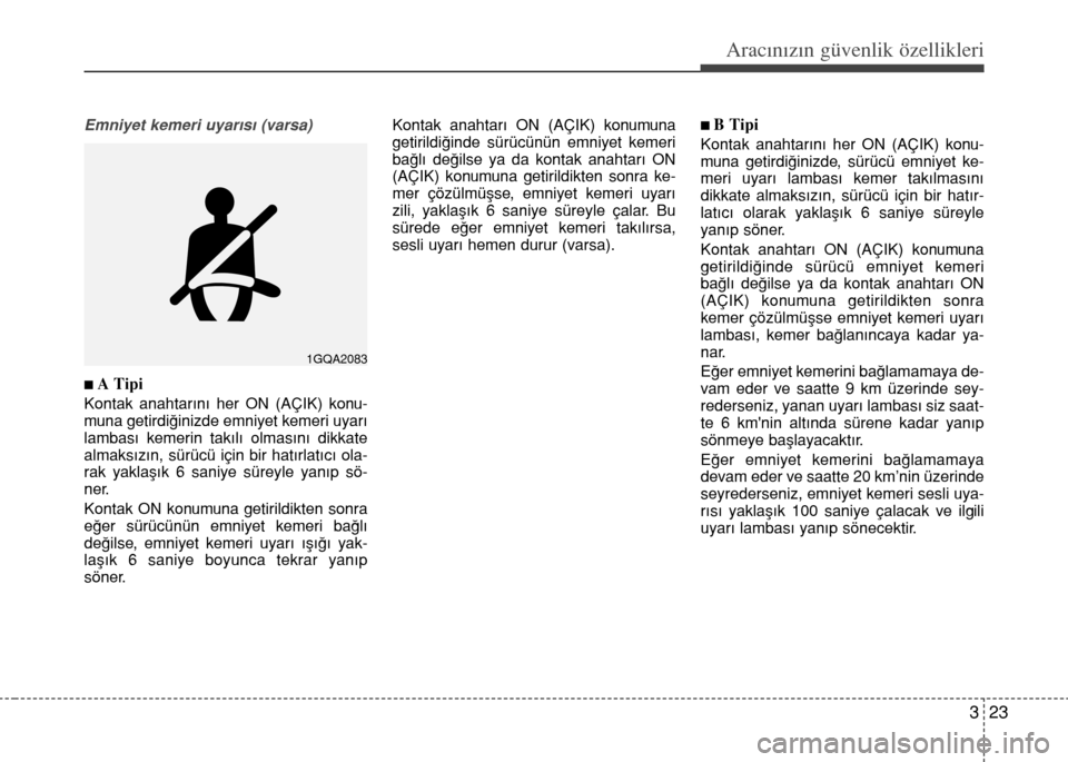 Hyundai Elantra 2015  Kullanım Kılavuzu (in Turkish) 323
Aracınızın güvenlik özellikleri
Emniyet kemeri uyarısı (varsa)
n A Tipi
Kontak anahtarını her ON (AÇIK) konu-
muna getirdiğinizde emniyet kemeri uyarı
lambası kemerin takılı olması
