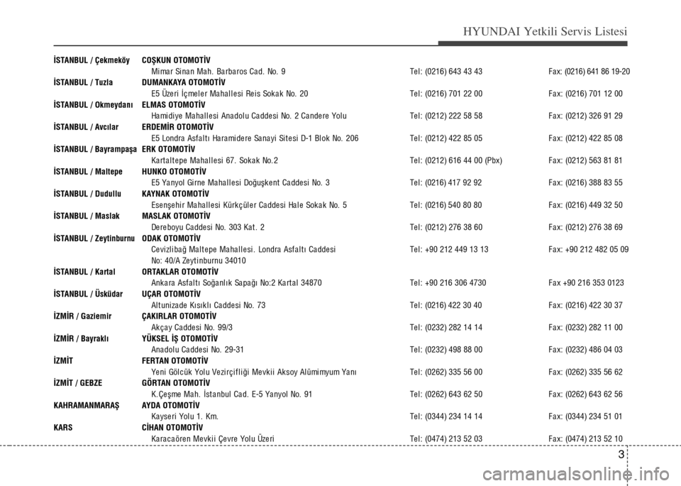 Hyundai Elantra 2015  Kullanım Kılavuzu (in Turkish) 3
HYUNDAI Yetkili Servis Listesi
İSTANBUL / Çekmeköy COŞKUN OTOMOTİV
Mi ma r Si na n Ma h.  Ba rba ros Ca d.  No.  9 Te l : (0216) 643 43 43 Fax: (0216) 641 86 19-20
İSTANBUL / Tuzla DUMANKAYA O