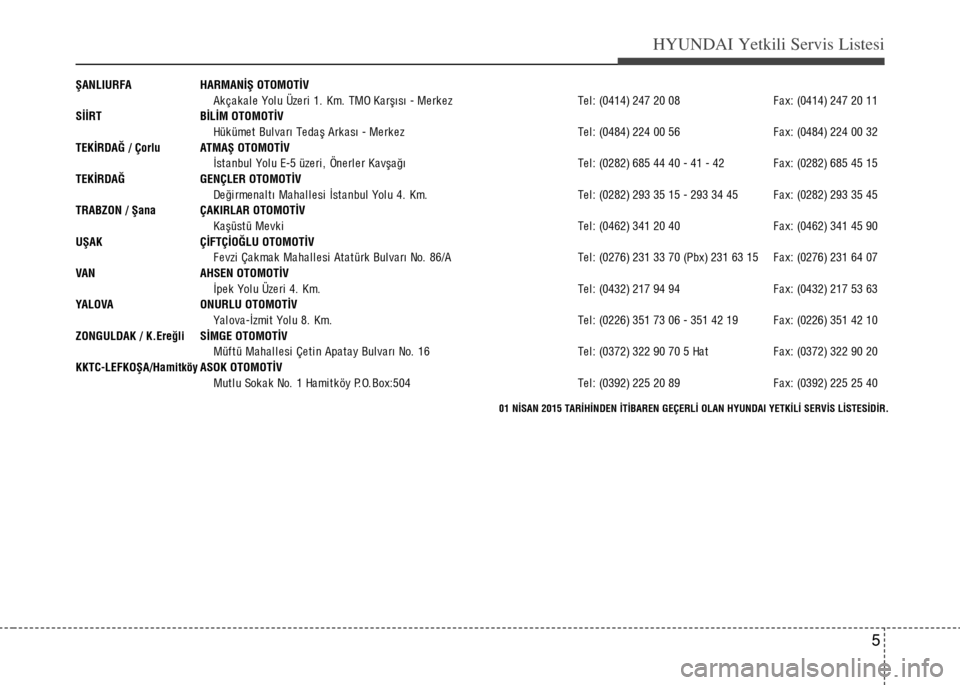 Hyundai Elantra 2015  Kullanım Kılavuzu (in Turkish) 5
HYUNDAI Yetkili Servis Listesi
ŞANLIURFA HARMANİŞ OTOMOTİV
Akçakale Yolu Üzeri 1. Km. TMO Karşısı - Merkez Tel: (0414) 247 20 08 F a x: (0414) 247 20 11 
SİİRT BİLİM OTOMOTİV
Hük üme