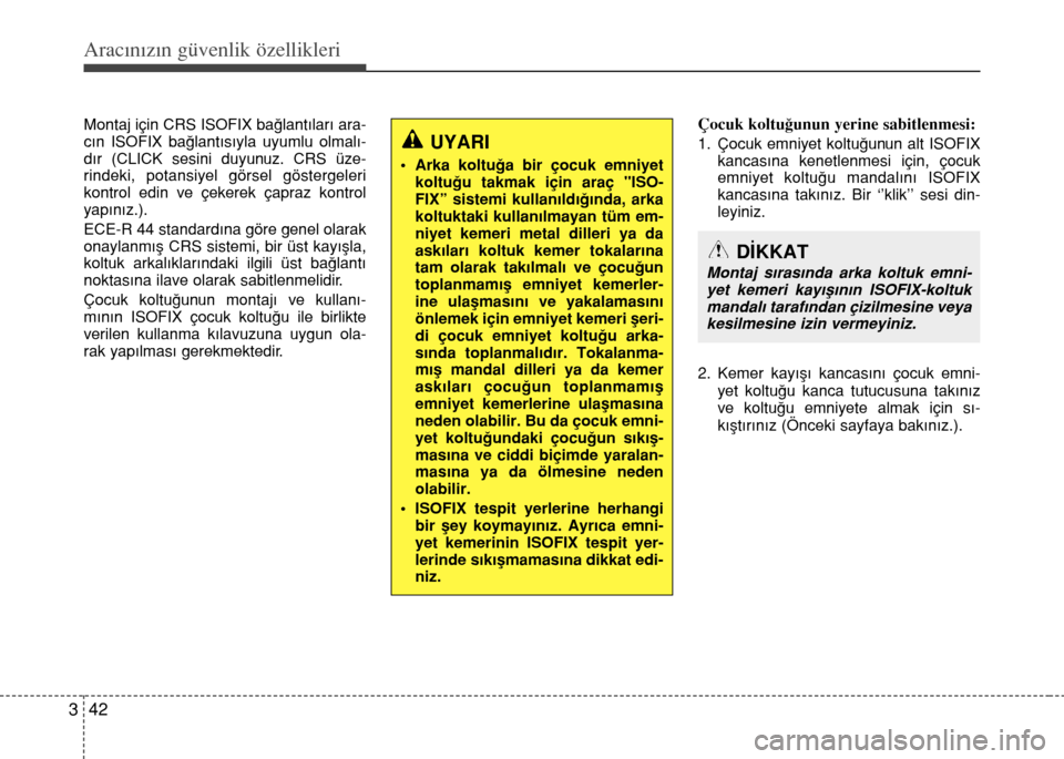 Hyundai Elantra 2015  Kullanım Kılavuzu (in Turkish) Aracınızın güvenlik özellikleri
42 3
Montaj için CRS ISOFIX bağlantıları ara-
cın ISOFIX bağlantısıyla uyumlu olmalı-
dır (CLICK sesini duyunuz. CRS üze-
rindeki, potansiyel görsel g�