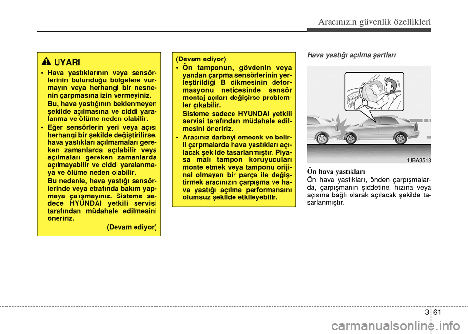 Hyundai Elantra 2015  Kullanım Kılavuzu (in Turkish) 361
Aracınızın güvenlik özellikleri
Hava yastığı açılma şartları
Ön hava yastıkları
Ön hava yastıkları, önden çarpışmalar-
da, çarpışmanın şiddetine, hızına veya
açısın
