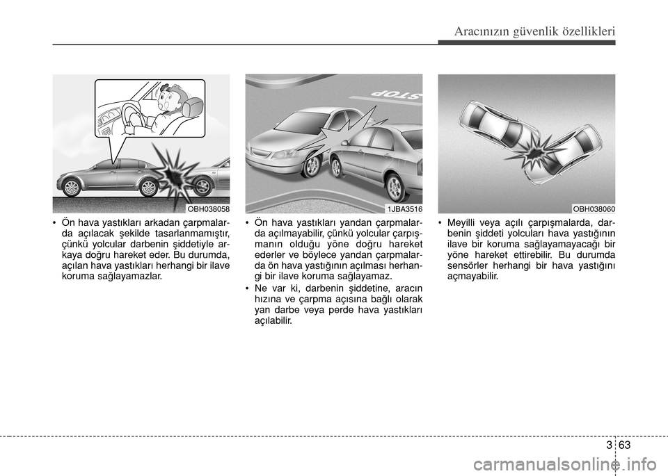 Hyundai Elantra 2015  Kullanım Kılavuzu (in Turkish) 363
Aracınızın güvenlik özellikleri
• Ön hava yastıkları arkadan çarpmalar-
da açılacak şekilde tasarlanmamıştır,
çünkü yolcular darbenin şiddetiyle ar-
kaya doğru hareket eder. 