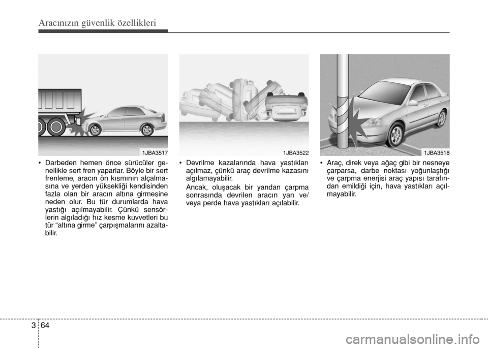 Hyundai Elantra 2015  Kullanım Kılavuzu (in Turkish) Aracınızın güvenlik özellikleri
64 3
• Darbeden hemen önce sürücüler ge-
nellikle sert fren yaparlar. Böyle bir sert
frenleme, aracın ön kısmının alçalma-
sına ve yerden yüksekliğ