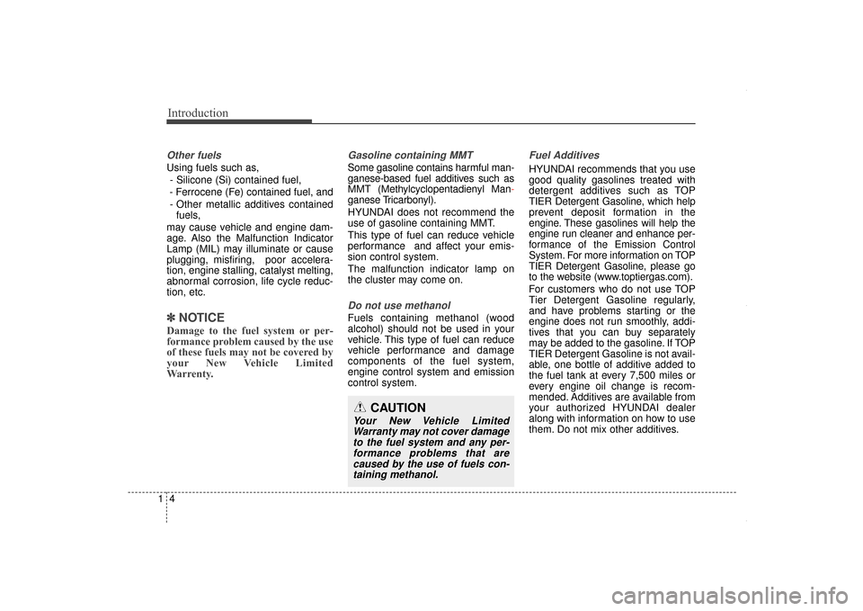 Hyundai Elantra 2014  Owners Manual Introduction
41
Other fuels
Using fuels such as,- Silicone (Si) contained fuel,
- Ferrocene (Fe) contained fuel, and - Other metallic additives contained fuels,
may cause vehicle and engine dam-
age. 