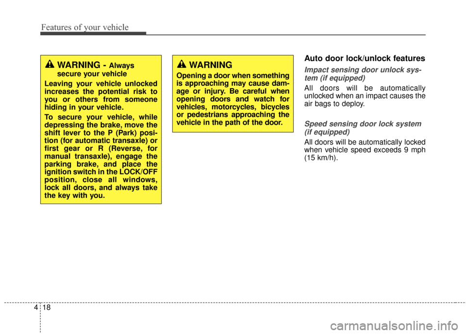 Hyundai Elantra 2014  Owners Manual Features of your vehicle
18
4
Auto door lock/unlock features 
Impact sensing door unlock sys-
tem (if equipped)
All doors will be automatically
unlocked when an impact causes the
air bags to deploy.
S