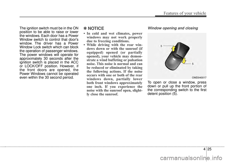 Hyundai Elantra 2014  Owners Manual 425
Features of your vehicle
The ignition switch must be in the ON
position to be able to raise or lower
the windows. Each door has a Power
Window switch to control that doors
window. The driver has 