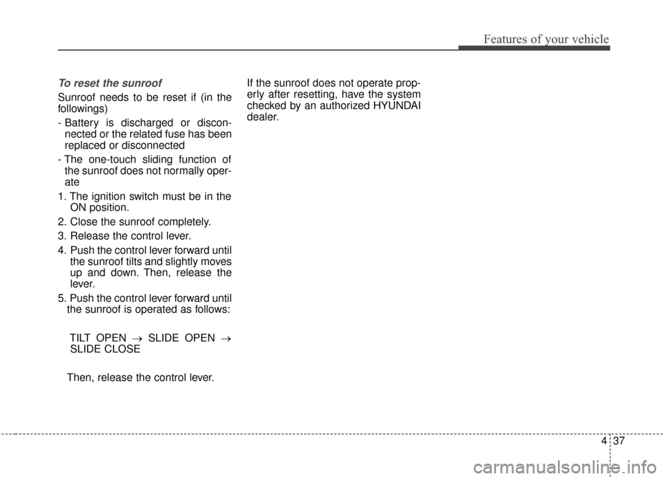 Hyundai Elantra 2014 Owners Manual 437
Features of your vehicle
To reset the sunroof
Sunroof needs to be reset if (in the
followings)
- Battery is discharged or discon-nected or the related fuse has been
replaced or disconnected
- The Hyundai Elantra 2014 Owners Manual 437
Features of your vehicle
To reset the sunroof
Sunroof needs to be reset if (in the
followings)
- Battery is discharged or discon-nected or the related fuse has been
replaced or disconnected
- The