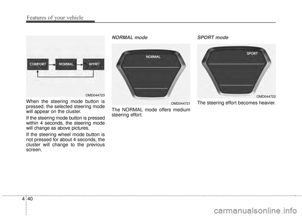 Hyundai Elantra 2014  Owners Manual Features of your vehicle
40
4
When the steering mode button is
pressed, the selected steering mode
will appear on the cluster.
If the steering mode button is pressed
within 4 seconds, the steering mod