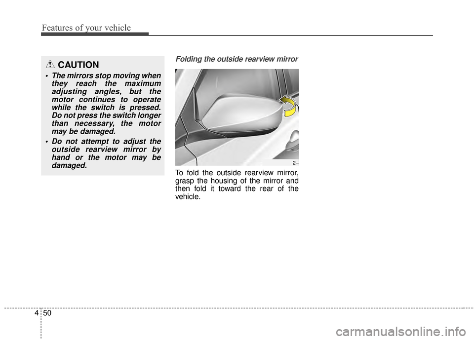Hyundai Elantra 2014  Owners Manual Features of your vehicle
50
4
Folding the outside rearview mirror
To fold the outside rearview mirror,
grasp the housing of the mirror and
then fold it toward the rear of the
vehicle.
2–
CAUTION
 Th