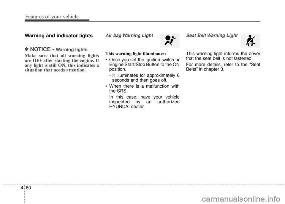 Hyundai Elantra 2014  Owners Manual Features of your vehicle
60
4
Warning and indicator lights
✽
✽
NOTICE - Warning lights
Make sure that all warning lights
are OFF after starting the engine. If
any light is still ON, this indicates