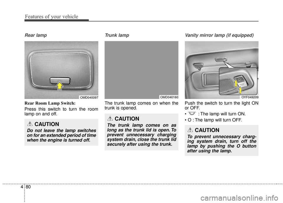 Hyundai Elantra 2014  Owners Manual Features of your vehicle
80
4
Rear lamp
Rear Room Lamp Switch: 
Press this switch to turn the room
lamp on and off.
Trunk lamp  
The trunk lamp comes on when the
trunk is opened.
Vanity mirror lamp (i