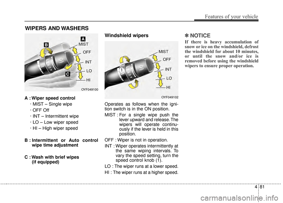 Hyundai Elantra 2014  Owners Manual 481
Features of your vehicle
A : Wiper speed control· MIST – Single wipe
· OFF Off
· INT – Intermittent wipe
· LO – Low wiper speed
· HI – High wiper speed
B : Intermittent or Auto contro