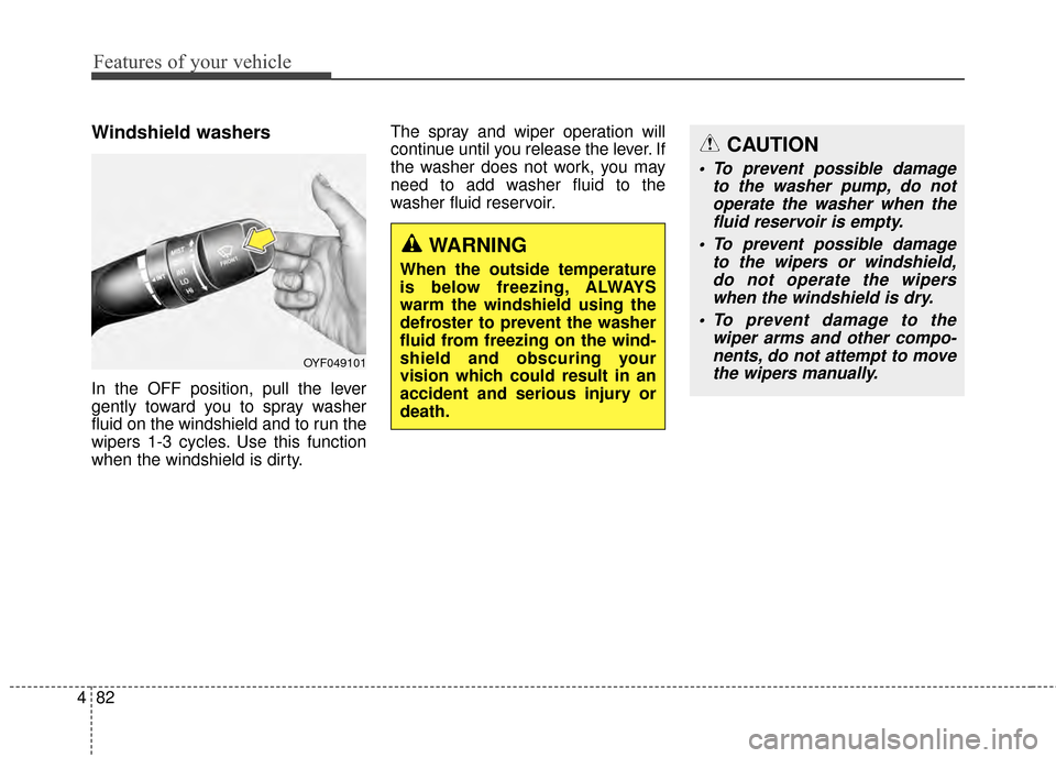 Hyundai Elantra 2014 Owners Manual Features of your vehicle
82
4
Windshield washers
In the OFF position, pull the lever
gently toward you to spray washer
fluid on the windshield and to run the
wipers 1-3 cycles. Use this function
when Hyundai Elantra 2014 Owners Manual Features of your vehicle
82
4
Windshield washers
In the OFF position, pull the lever
gently toward you to spray washer
fluid on the windshield and to run the
wipers 1-3 cycles. Use this function
when
