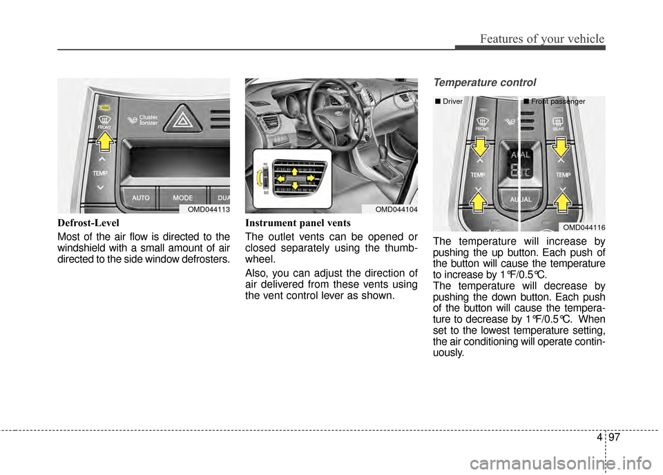 Hyundai Elantra 2014  Owners Manual 497
Features of your vehicle
Defrost-Level
Most of the air flow is directed to the
windshield with a small amount of air
directed to the side window defrosters.Instrument panel vents
The outlet vents 