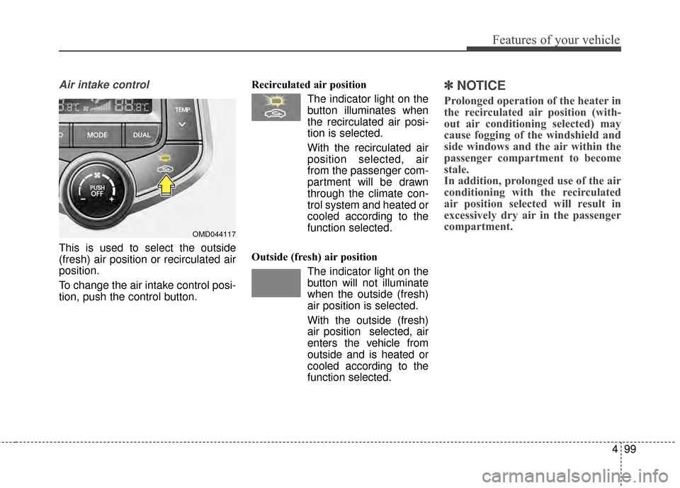 Hyundai Elantra 2014  Owners Manual 499
Features of your vehicle
Air intake control
This is used to select the outside
(fresh) air position or recirculated air
position.
To change the air intake control posi-
tion, push the control butt