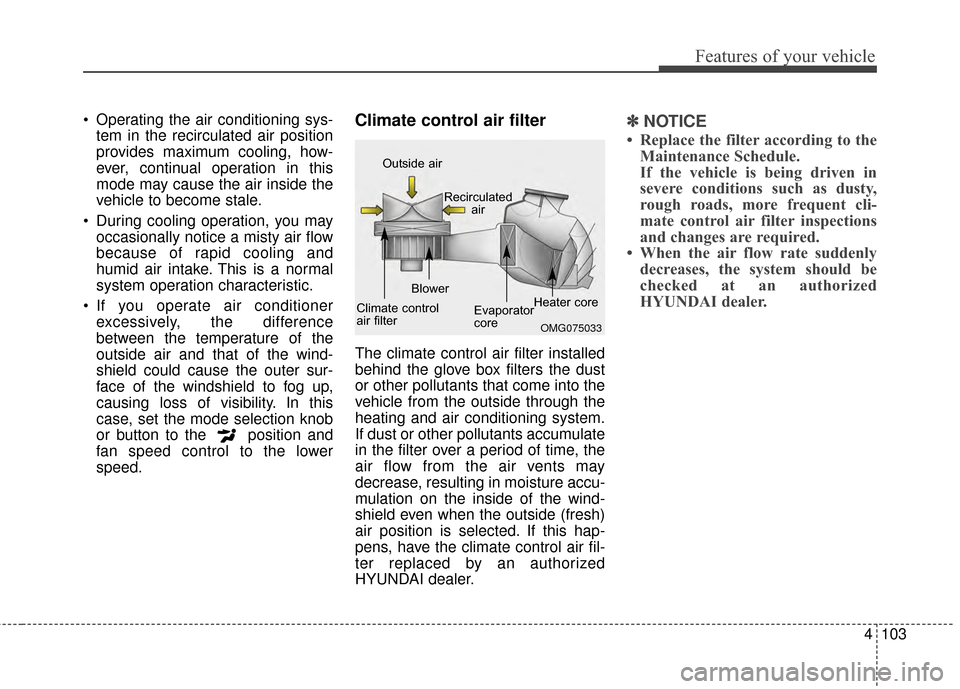 Hyundai Elantra 2014  Owners Manual 4103
Features of your vehicle
 Operating the air conditioning sys-tem in the recirculated air position
provides maximum cooling, how-
ever, continual operation in this
mode may cause the air inside th