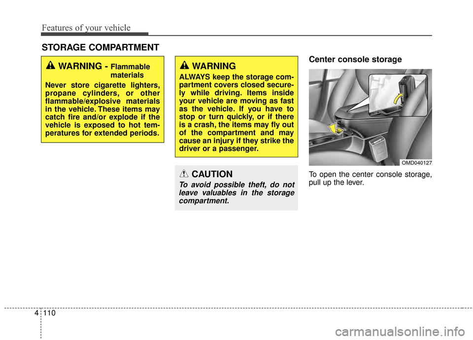 Hyundai Elantra 2014  Owners Manual Features of your vehicle
110
4
Center console storage
To open the center console storage,
pull up the lever.
STORAGE COMPARTMENT 
WARNING - Flammable
materials
Never store cigarette lighters,
propane 