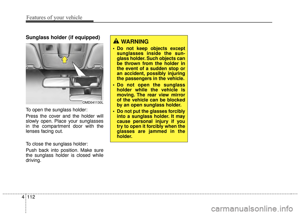 Hyundai Elantra 2014  Owners Manual Features of your vehicle
112
4
Sunglass holder (if equipped)
To open the sunglass holder:
Press the cover and the holder will
slowly open. Place your sunglasses
in the compartment door with the
lenses