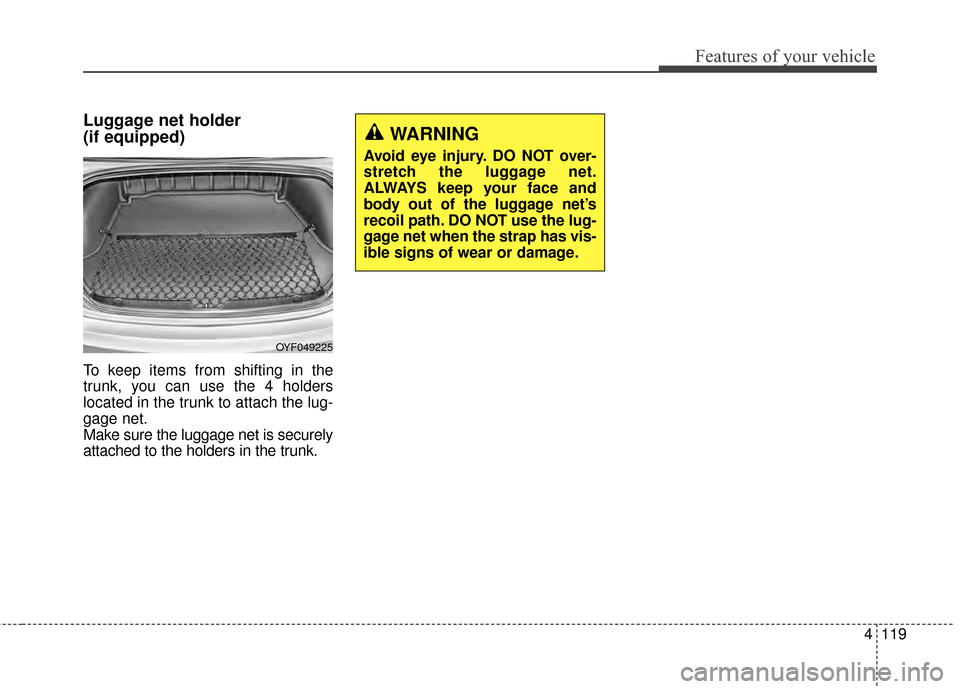 Hyundai Elantra 2014 Owners Manual 4119
Features of your vehicle
Luggage net holder
(if equipped)
To keep items from shifting in the
trunk, you can use the 4 holders
located in the trunk to attach the lug-
gage net.
Make sure the lugg Hyundai Elantra 2014 Owners Manual 4119
Features of your vehicle
Luggage net holder
(if equipped)
To keep items from shifting in the
trunk, you can use the 4 holders
located in the trunk to attach the lug-
gage net.
Make sure the lugg