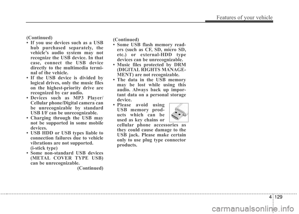 Hyundai Elantra 2014 Owners Manual 4129
Features of your vehicle
(Continued)
• Some USB flash memory read-ers (such as CF, SD, micro SD,
etc.) or external-HDD type
devices can be unrecognizable.
• Music files protected by DRM (DIGI Hyundai Elantra 2014 Owners Manual 4129
Features of your vehicle
(Continued)
• Some USB flash memory read-ers (such as CF, SD, micro SD,
etc.) or external-HDD type
devices can be unrecognizable.
• Music files protected by DRM (DIGI
