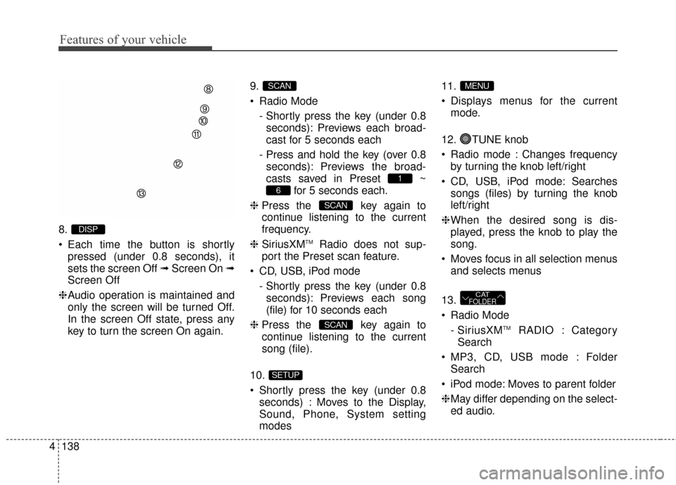 Hyundai Elantra 2014  Owners Manual Features of your vehicle
138
4
8.
 Each time the button is shortly
pressed (under 0.8 seconds), it
sets the screen Off ➟ Screen On ➟
Screen Off
❈ Audio operation is maintained and
only the scree