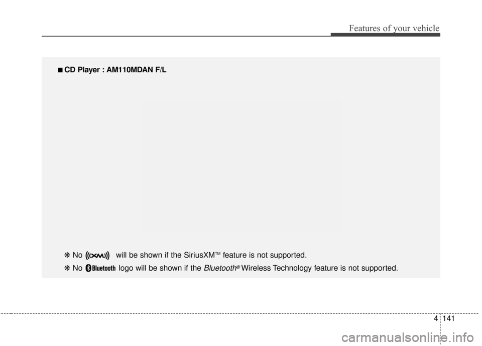 Hyundai Elantra 2014  Owners Manual 4141
Features of your vehicle
■
■ 
 CD Player : AM110MDAN F/L
❋  No  will be shown if the SiriusXM
TMfeature is not supported.
❋  No  logo will be shown if the 
Bluetooth®Wireless Technology 