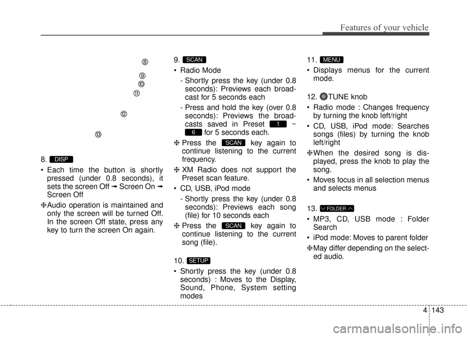 Hyundai Elantra 2014 Owners Manual 4143
Features of your vehicle
8.
Each time the button is shortlypressed (under 0.8 seconds), it
sets the screen Off ➟ Screen On ➟
Screen Off
❈ Audio operation is maintained and
only the screen Hyundai Elantra 2014 Owners Manual 4143
Features of your vehicle
8.
Each time the button is shortlypressed (under 0.8 seconds), it
sets the screen Off ➟ Screen On ➟
Screen Off
❈ Audio operation is maintained and
only the screen