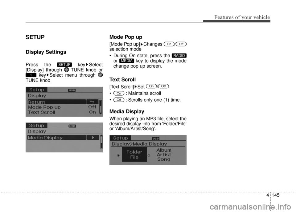 Hyundai Elantra 2014 User Guide 4145
Features of your vehicle
SETUP
Display Settings
Press the  key Select
[Display] through  TUNE knob orkey Select menu through 
TUNE knob
Mode Pop up
[Mode Pop up] Changes  /
selection mode
 During