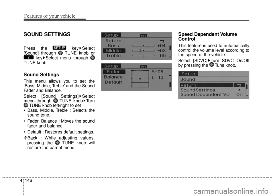 Hyundai Elantra 2014  Owners Manual Features of your vehicle
146
4
SOUND SETTINGS
Press the  key Select
[Sound] through  TUNE knob or
key Select menu through 
TUNE knob
Sound Settings
This menu allows you to set the
‘Bass, Middle, Tre