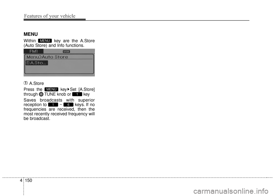 Hyundai Elantra 2014  Owners Manual Features of your vehicle
150
4
MENU
Within  key are the A.Store
(Auto Store) and Info functions.
A.Store
Press the  key Set [A.Store]
through  TUNE knob or  key
Saves broadcasts with superior
receptio