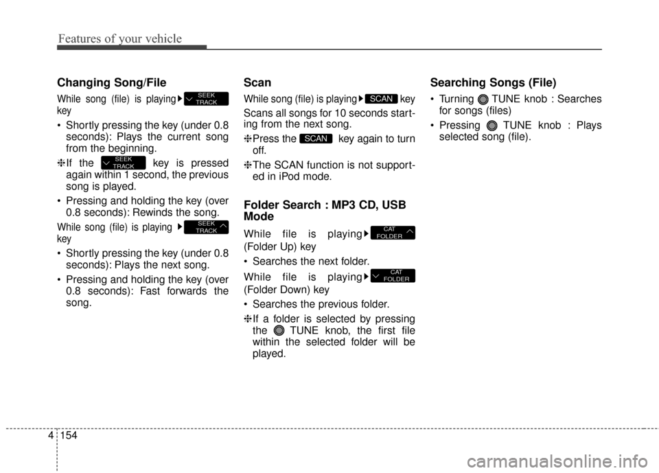 Hyundai Elantra 2014  Owners Manual Features of your vehicle
154
4
Changing Song/File
While song (file) is playing
key
 Shortly pressing the key (under 0.8
seconds): Plays the current song
from the beginning.
❈ If the  key is pressed
