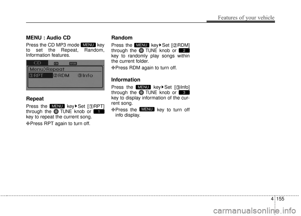 Hyundai Elantra 2014  Owners Manual 4155
Features of your vehicle
MENU : Audio CD
Press the CD MP3 mode  key
to set the Repeat, Random,
Information features.
Repeat
Press the  key Set [ RPT]
through the 
TUNEknob or 
key to repeat the c