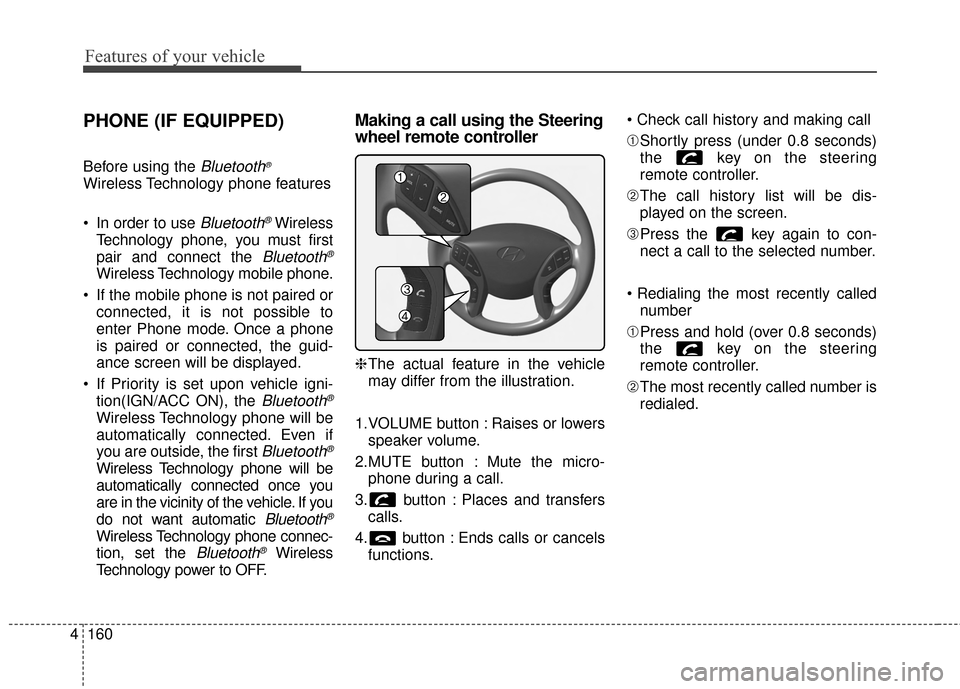 Hyundai Elantra 2014 Owners Manual Features of your vehicle
160
4
PHONE (IF EQUIPPED)
Before using the Bluetooth®
Wireless Technology phone features
In order to use
Bluetooth®Wireless
Technology phone, you must first
pair and conne Hyundai Elantra 2014 Owners Manual Features of your vehicle
160
4
PHONE (IF EQUIPPED)
Before using the Bluetooth®
Wireless Technology phone features
In order to use
Bluetooth®Wireless
Technology phone, you must first
pair and conne