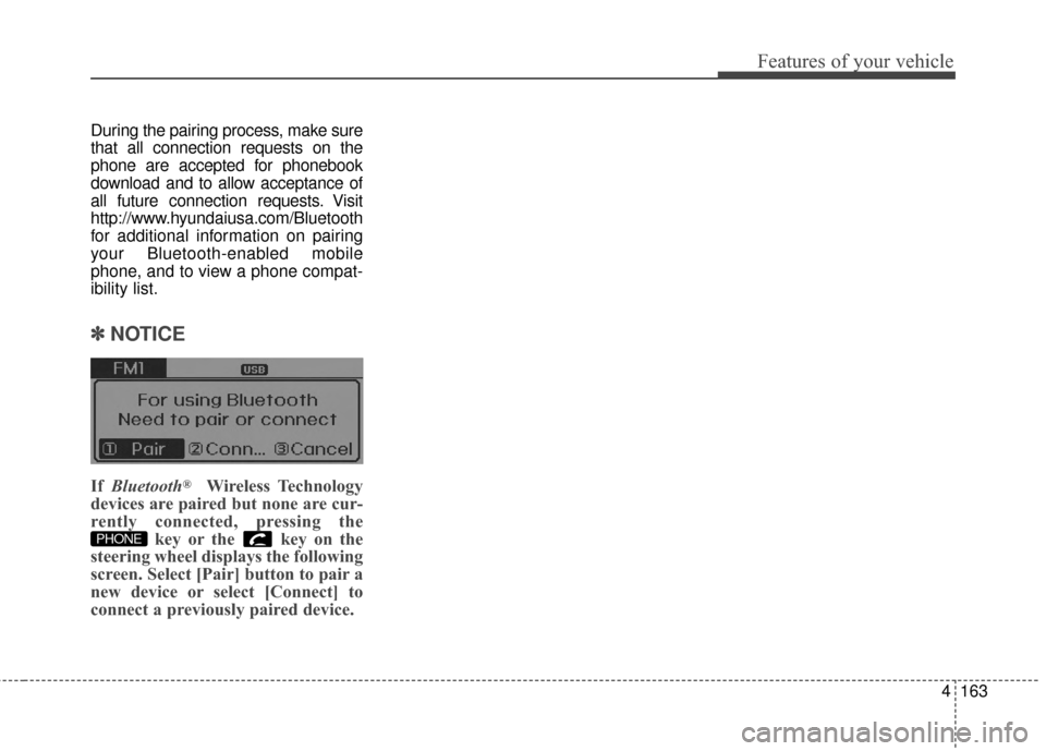 Hyundai Elantra 2014 Owners Manual 4163
Features of your vehicle
During the pairing process, make sure
that all connection requests on the
phone are accepted for phonebook
download and to allow acceptance of
all future connection reque Hyundai Elantra 2014 Owners Manual 4163
Features of your vehicle
During the pairing process, make sure
that all connection requests on the
phone are accepted for phonebook
download and to allow acceptance of
all future connection reque