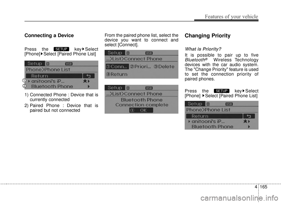 Hyundai Elantra 2014  Owners Manual 4165
Features of your vehicle
Connecting a Device
Press the  key Select
[Phone] Select [Paired Phone List]
1) Connected Phone : Device that iscurrently connected 
2) Paired Phone : Device that is pair