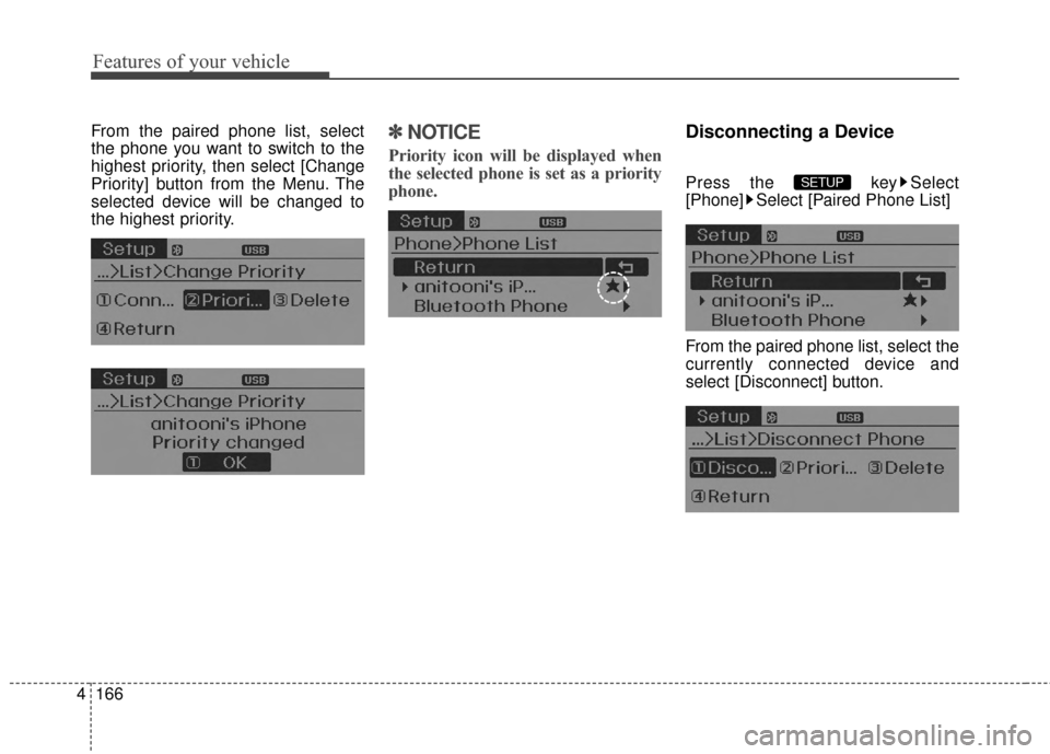 Hyundai Elantra 2014  Owners Manual Features of your vehicle
166
4
From the paired phone list, select
the phone you want to switch to the
highest priority , then select [Change
Priority] button from the Menu. The
selected device will be