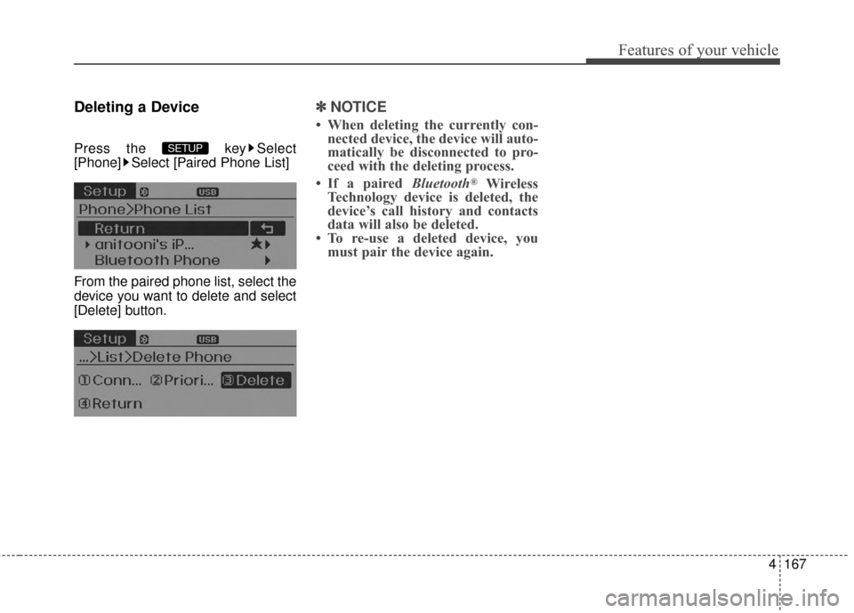Hyundai Elantra 2014  Owners Manual 4167
Features of your vehicle
Deleting a Device
Press the  key Select
[Phone] Select [Paired Phone List]
From the paired phone list, select the
device you want to delete and select
[Delete] button.

