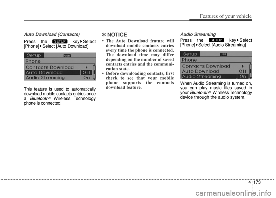 Hyundai Elantra 2014  Owners Manual 4173
Features of your vehicle
Auto Download (Contacts)
Press the  key Select
[Phone] Select [Auto Download]
This feature is used to automatically
download mobile contacts entries once
a 
Bluetooth®Wi