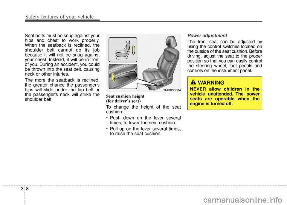 Hyundai Elantra 2014 Owners Guide Safety features of your vehicle
83
Seat belts must be snug against your
hips and chest to work properly.
When the seatback is reclined, the
shoulder belt cannot do its job
because it will not be snug 