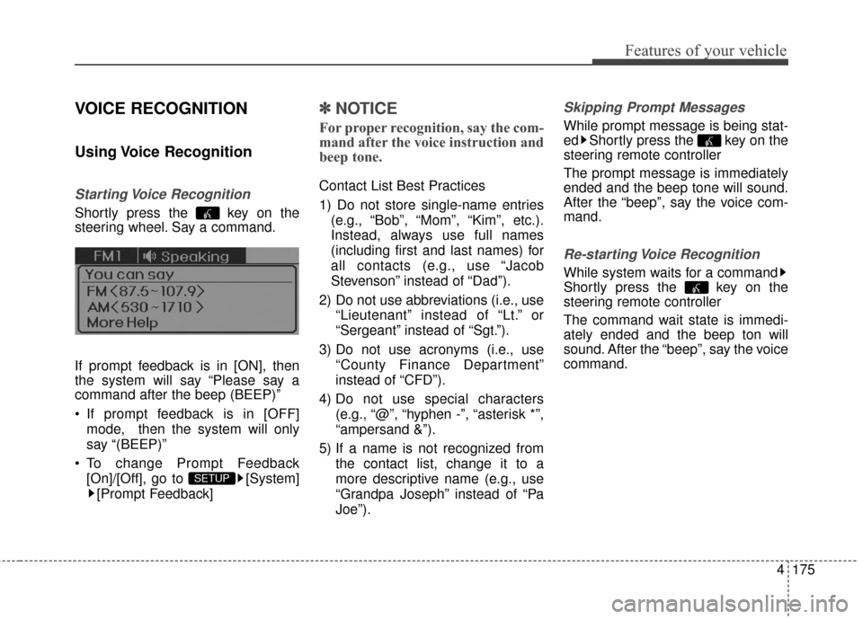 Hyundai Elantra 2014  Owners Manual 4175
Features of your vehicle
VOICE RECOGNITION
Using Voice  Recognition
Starting Voice  Recognition
Shortly press the  key on the
steering wheel. Say a command.
If prompt feedback is in [ON], then
th