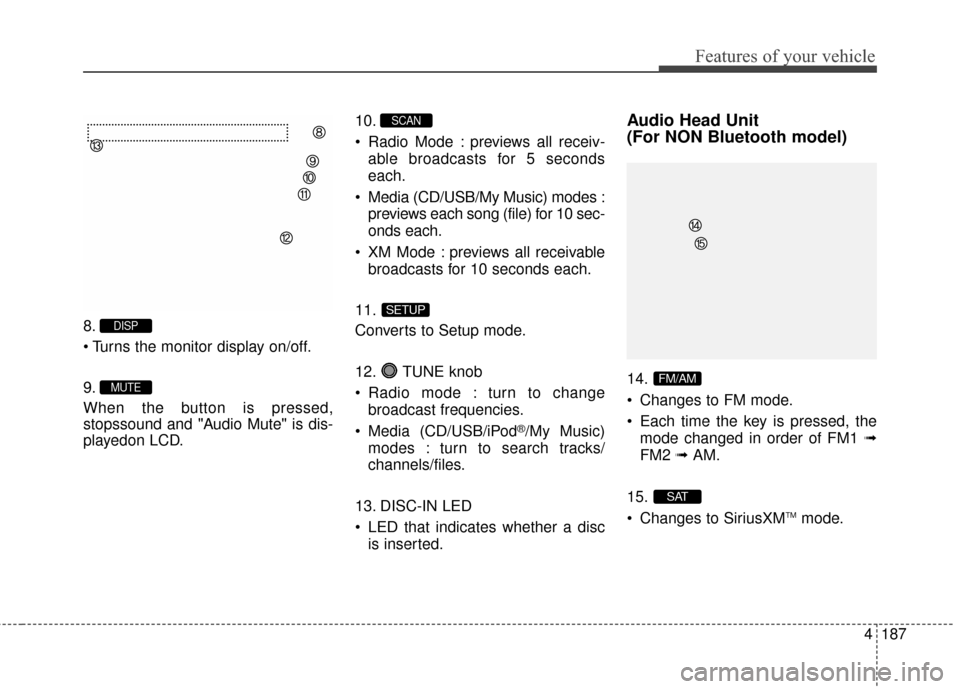 Hyundai Elantra 2014  Owners Manual 4187
Features of your vehicle
8.

9.
When the button is pressed,
stopssound and "Audio Mute" is dis-
playedon LCD.10.
 Radio Mode : previews all receiv-
able broadcasts for 5 seconds
each.
 Media (CD/