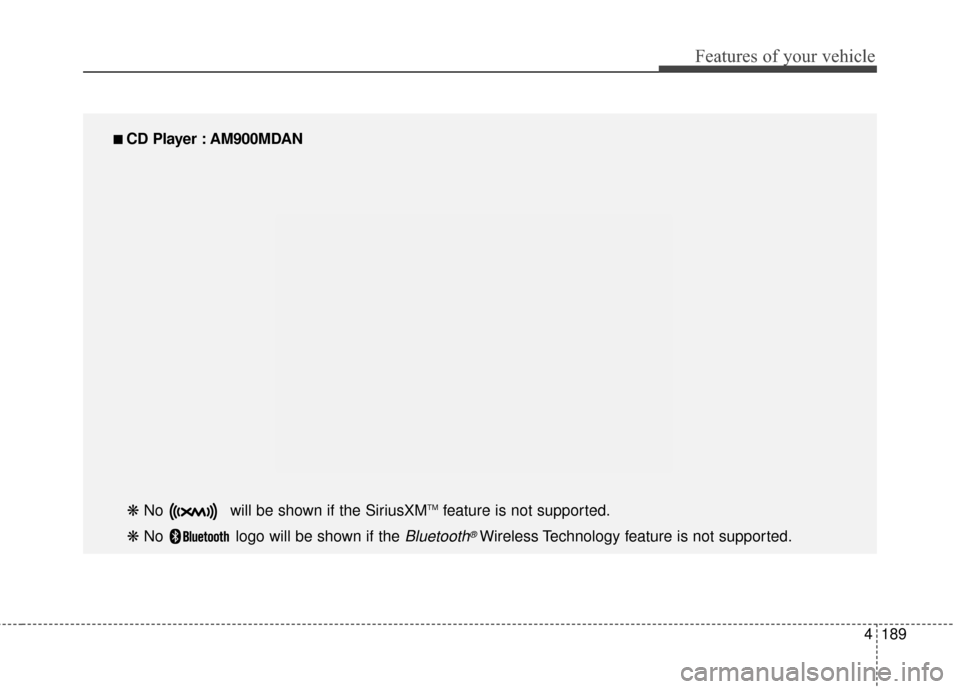 Hyundai Elantra 2014  Owners Manual 4189
Features of your vehicle
■
■ 
 CD Player : AM900MDAN
❋  No  will be shown if the SiriusXMTMfeature is not supported.
❋  No  logo will be shown if the 
Bluetooth®Wireless Technology featu
