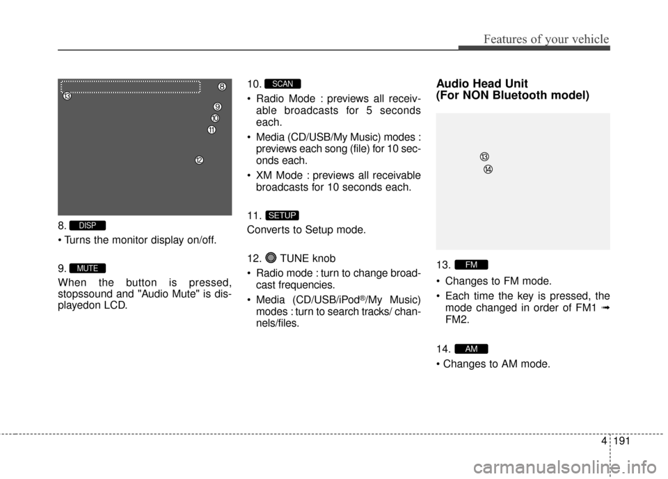 Hyundai Elantra 2014  Owners Manual 4191
Features of your vehicle
8.

9.
When the button is pressed,
stopssound and "Audio Mute" is dis-
playedon LCD.10.
 Radio Mode : previews all receiv-
able broadcasts for 5 seconds
each.
 Media (CD/