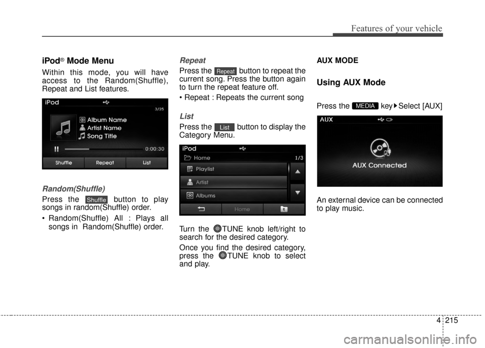 Hyundai Elantra 2014  Owners Manual 4215
Features of your vehicle
iPod®Mode Menu
Within this mode, you will have
access to the Random(Shuffle),
Repeat and List features.
Random(Shuffle)
Press the  button to play
songs in random(Shuffle