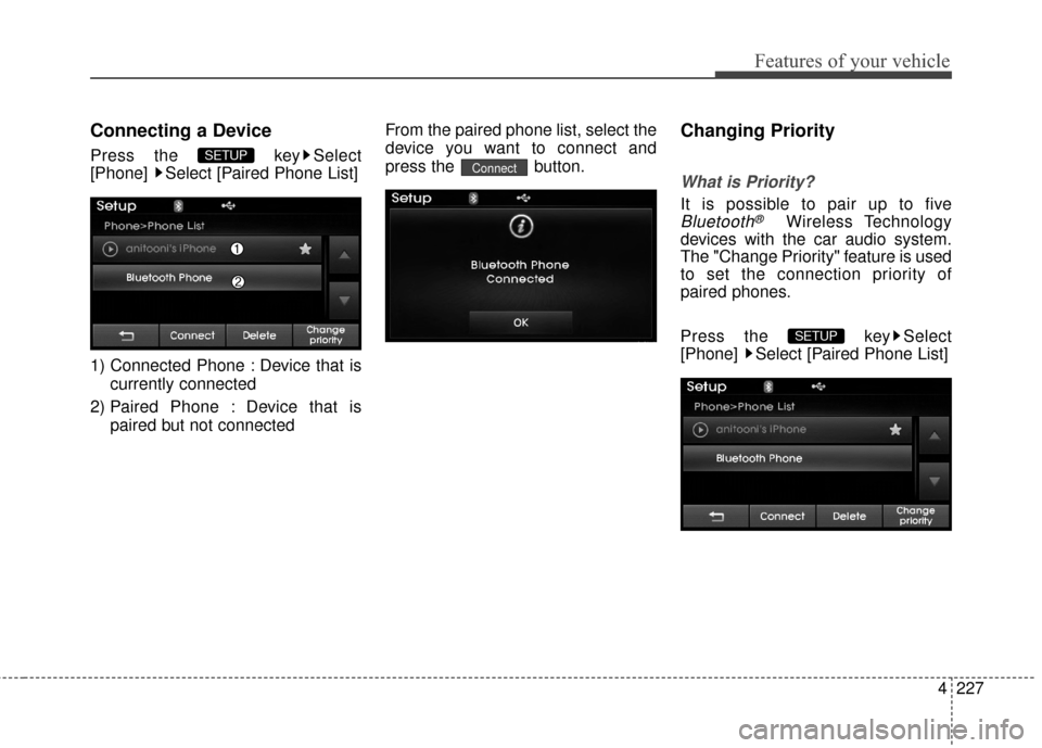 Hyundai Elantra 2014  Owners Manual 4227
Features of your vehicle
Connecting a Device
Press the  key Select
[Phone]  Select [Paired Phone List]
1) Connected Phone : Device that iscurrently connected 
2) Paired Phone : Device that is pai