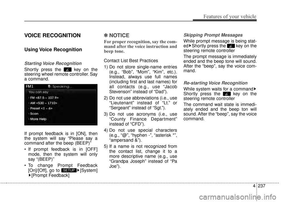 Hyundai Elantra 2014 Owners Manual 4237
Features of your vehicle
VOICE RECOGNITION
Using Voice Recognition
Starting Voice Recognition
Shortly press the key on the
steering wheel remote controller. Say
a command.
If prompt feedback i Hyundai Elantra 2014 Owners Manual 4237
Features of your vehicle
VOICE RECOGNITION
Using Voice Recognition
Starting Voice Recognition
Shortly press the key on the
steering wheel remote controller. Say
a command.
If prompt feedback i