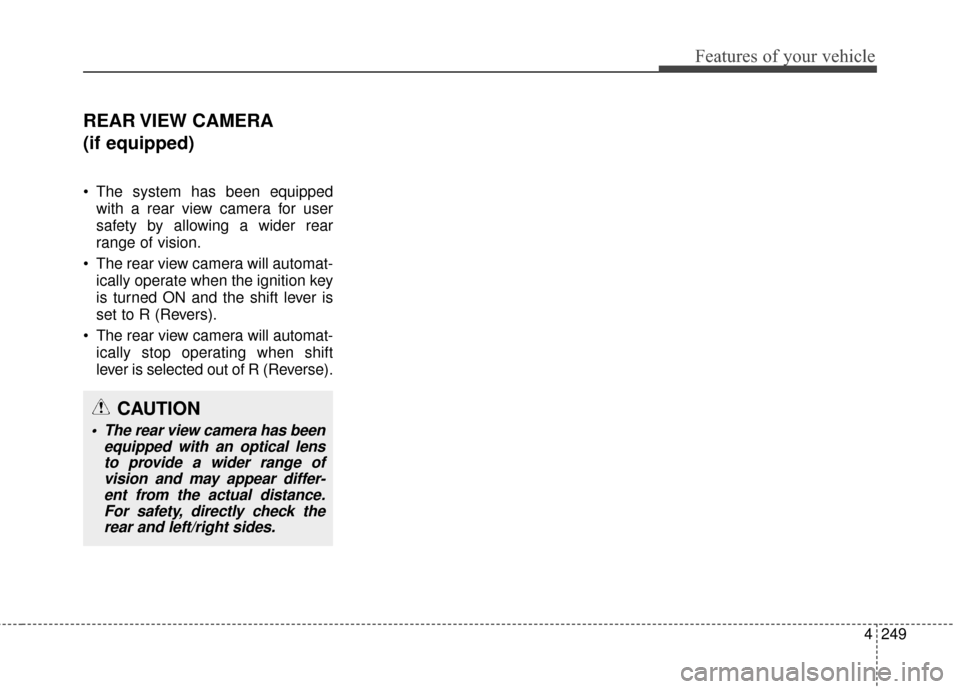 Hyundai Elantra 2014  Owners Manual 4249
Features of your vehicle
REAR VIEW  CAMERA
(if equipped)
 The system has been equippedwith a rear view camera for user
safety by allowing a wider rear
range of vision.
 The rear view camera will 